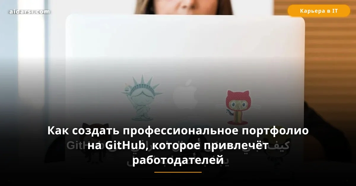 Как создать профессиональное портфолио на GitHub, которое привлечёт работодателей