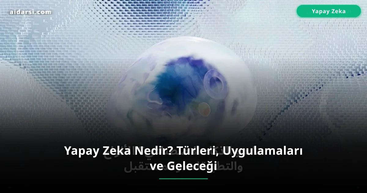 Yapay Zeka Nedir? Türleri, Uygulamaları ve Geleceği