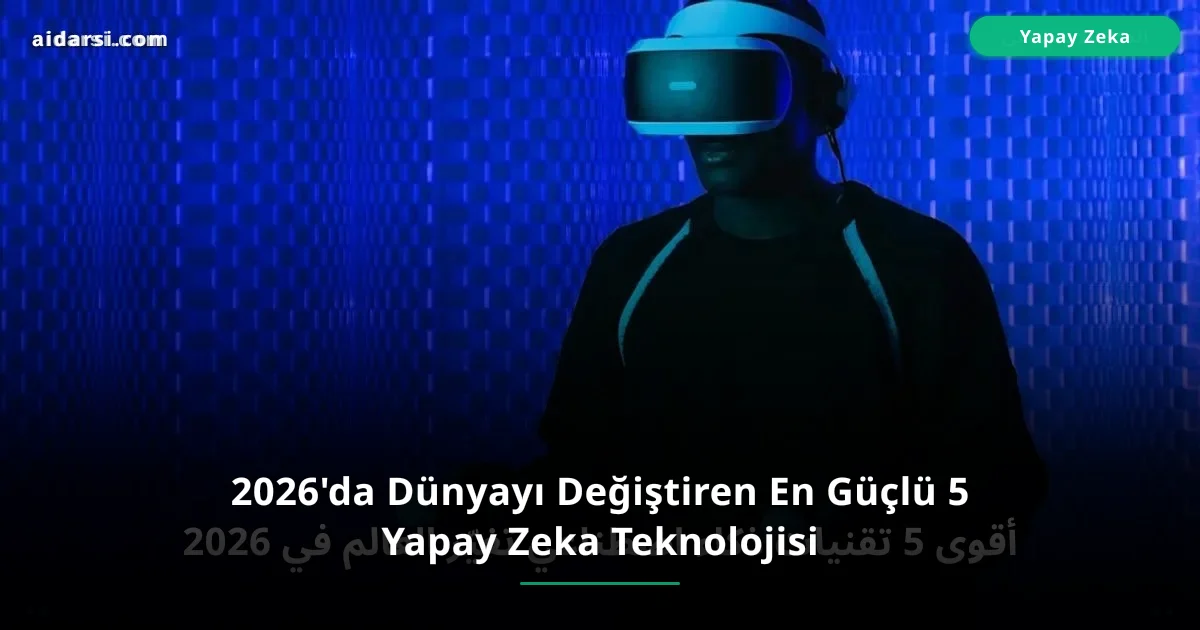 2026'da Dünyayı Değiştiren En Güçlü 5 Yapay Zeka Teknolojisi