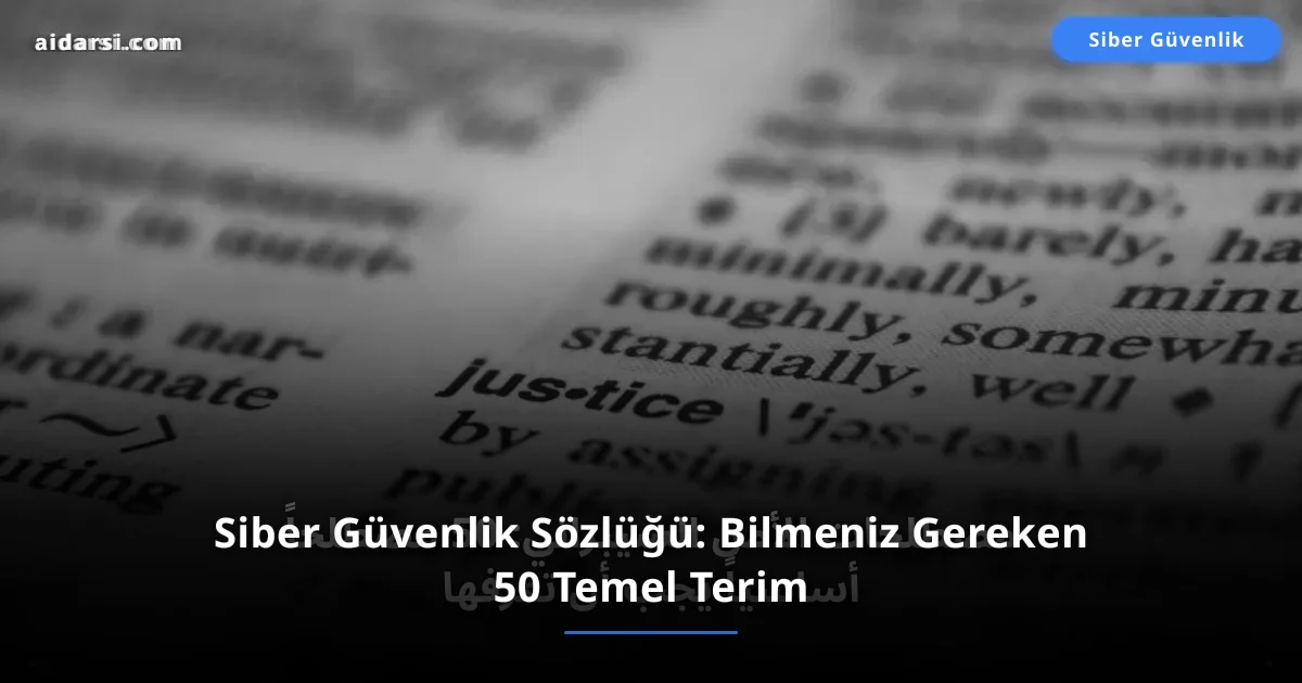 Siber Güvenlik Sözlüğü: Bilmeniz Gereken 50 Temel Terim