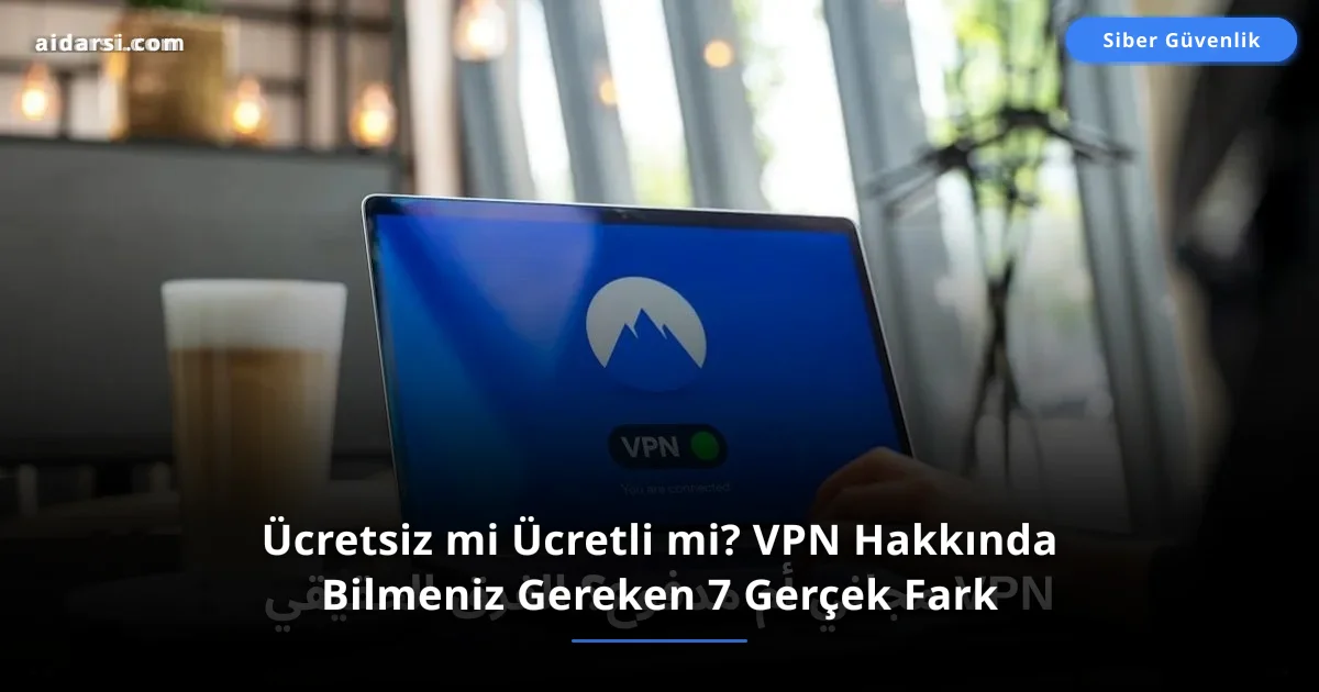 Ücretsiz mi Ücretli mi? VPN Hakkında Bilmeniz Gereken 7 Gerçek Fark
