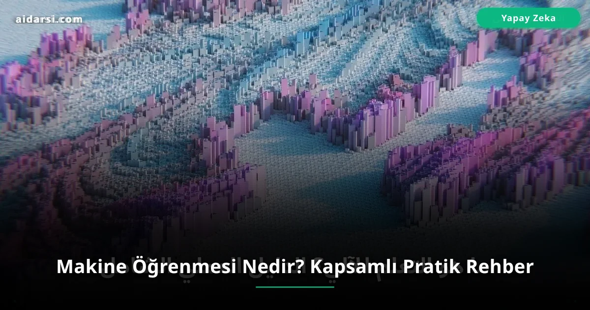 Makine Öğrenmesi Nedir? Kapsamlı Pratik Rehber