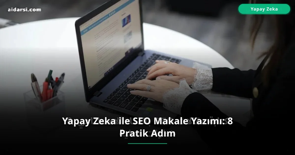 Yapay Zeka ile SEO Makale Yazımı: 8 Pratik Adım