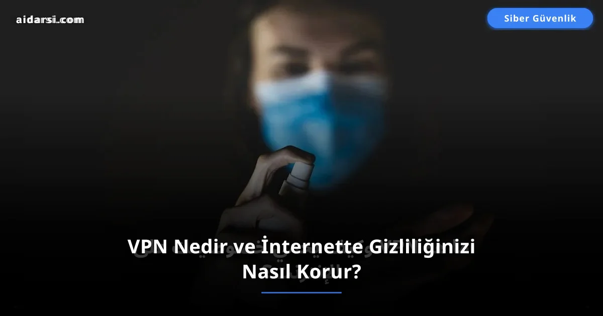 VPN Nedir ve İnternette Gizliliğinizi Nasıl Korur?