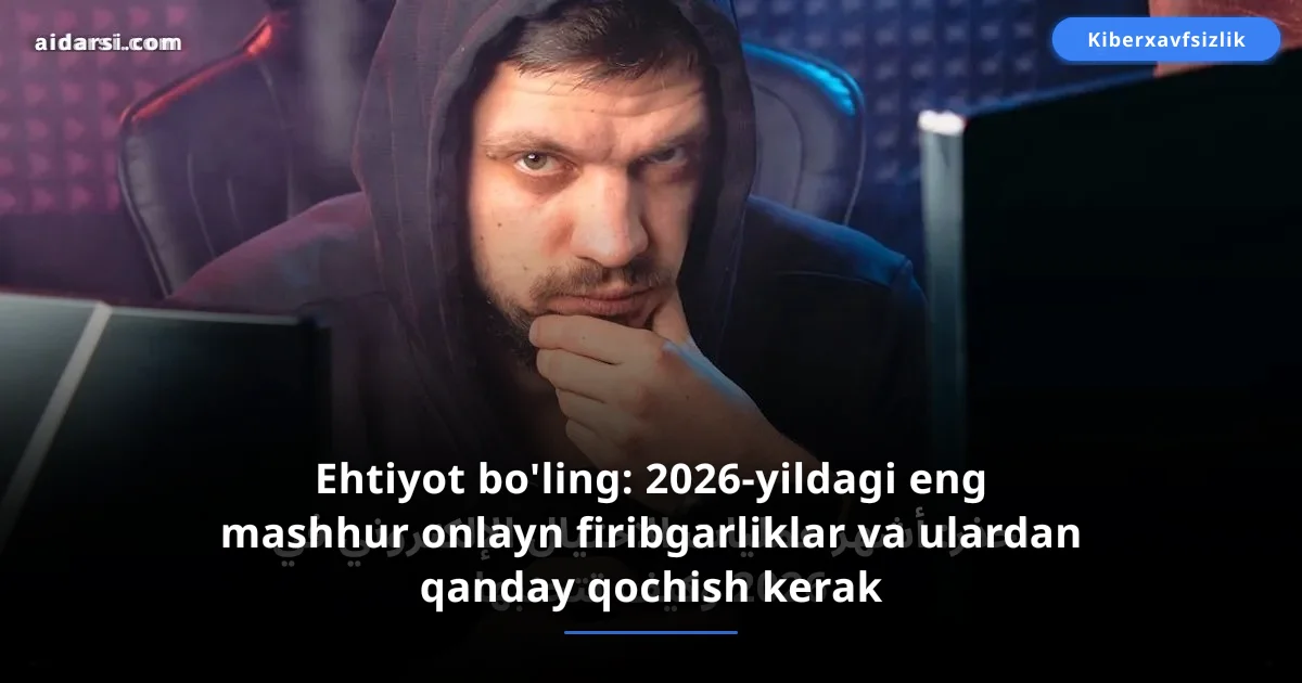 Ehtiyot bo'ling: 2026-yildagi eng mashhur onlayn firibgarliklar va ulardan qanday qochish kerak