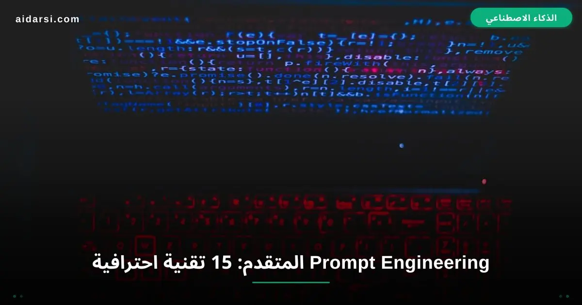 Prompt Engineering المتقدم: 15 تقنية احترافية لنتائج مذهلة