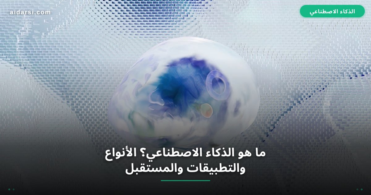 ما هو الذكاء الاصطناعي؟ الأنواع والتطبيقات والمستقبل