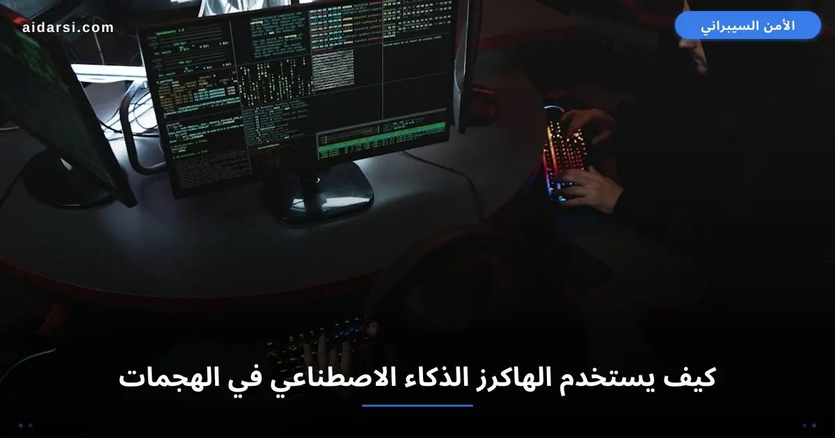 كيف يستخدم الهاكرز الذكاء الاصطناعي في الهجمات السيبرانية؟