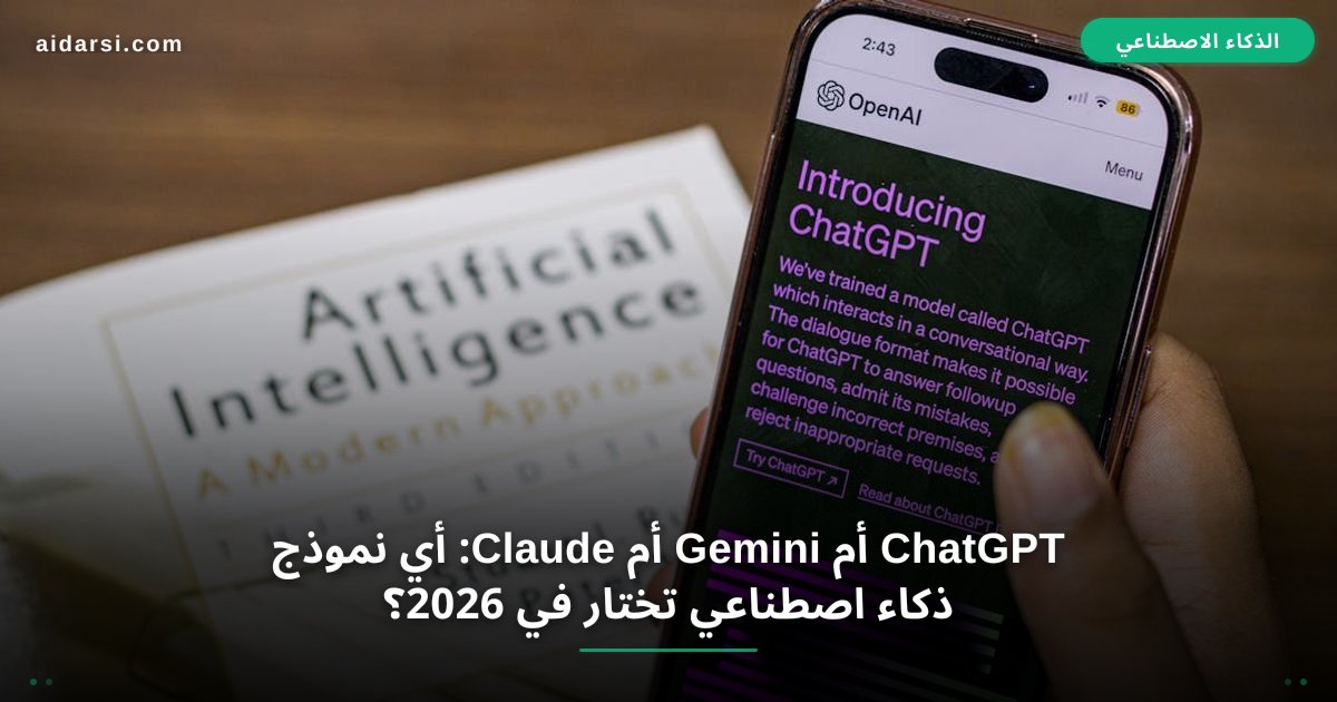 ChatGPT أم Gemini أم Claude: أي نموذج ذكاء اصطناعي تختار في 2026؟