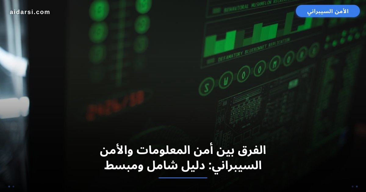 الفرق بين أمن المعلومات والأمن السيبراني: دليل شامل ومبسط