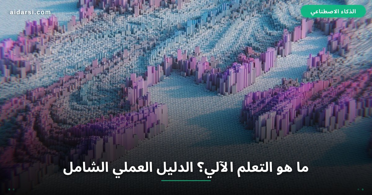 ما هو التعلم الآلي؟ الدليل العملي الشامل