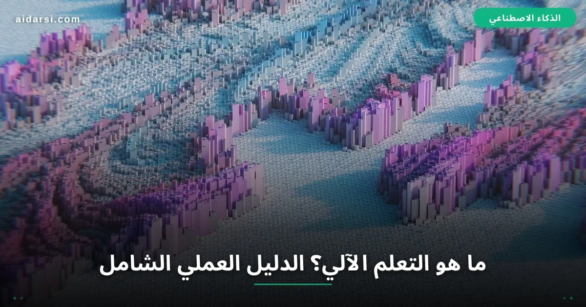 ما هو التعلم الآلي؟ الدليل العملي الشامل