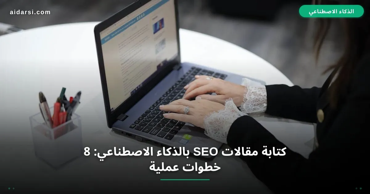 كتابة مقالات SEO بالذكاء الاصطناعي: 8 خطوات عملية