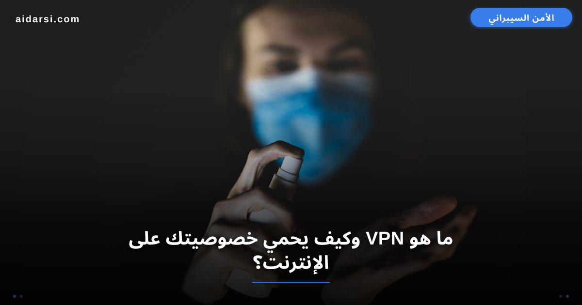 ما هو VPN وكيف يحمي خصوصيتك على الإنترنت؟