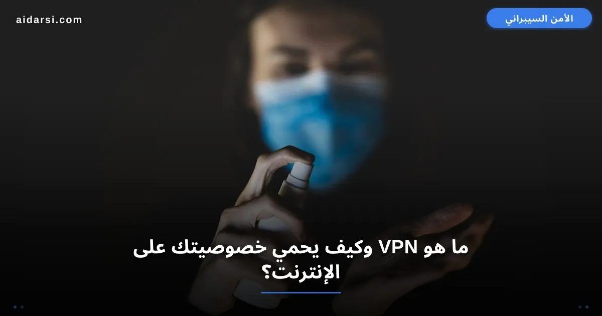 ما هو VPN وكيف يحمي خصوصيتك على الإنترنت؟